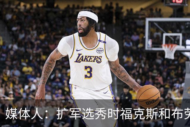 媒体人：扩军选秀时福克斯和布劳恩可能会被倒贴首轮签送到新球队