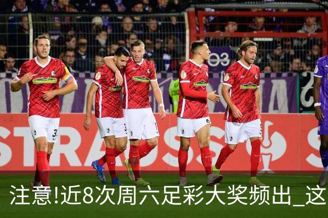 注意!近8次周六足彩大奖频出 这几场或造大冷